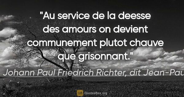 Johann Paul Friedrich Richter, dit Jean-Paul citation: "Au service de la deesse des amours on devient communement..."