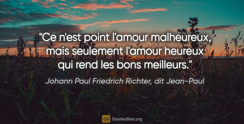 Johann Paul Friedrich Richter, dit Jean-Paul citation: "Ce n'est point l'amour malheureux, mais seulement l'amour..."