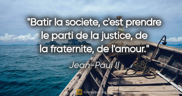 Jean-Paul II citation: "Batir la societe, c'est prendre le parti de la justice, de la..."