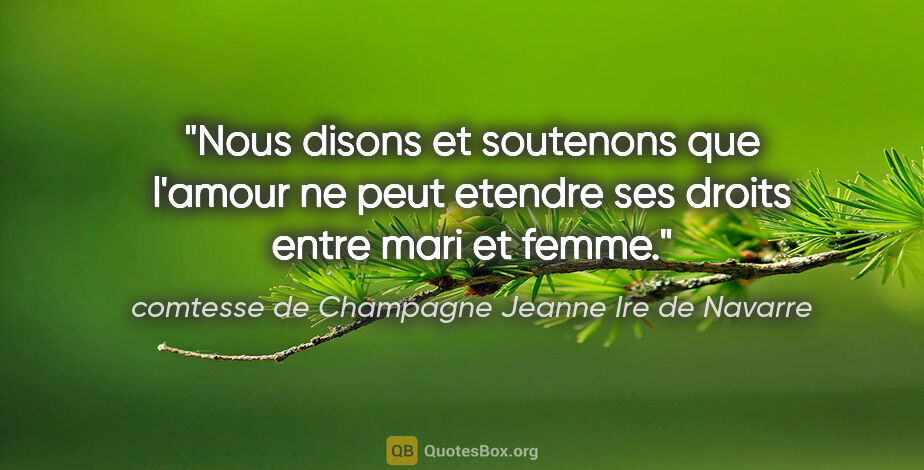 comtesse de Champagne Jeanne Ire de Navarre citation: "Nous disons et soutenons que l'amour ne peut etendre ses..."