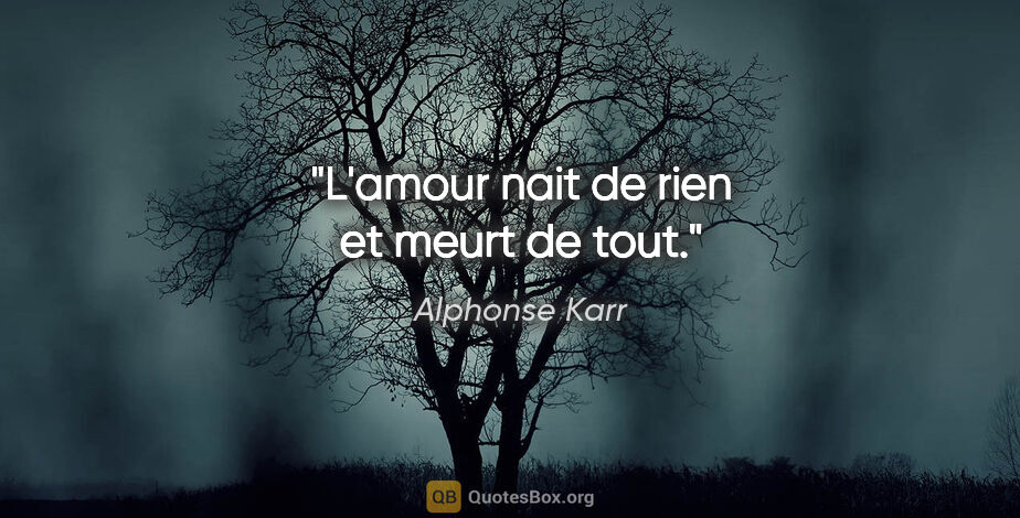 Alphonse Karr citation: "L'amour nait de rien et meurt de tout."