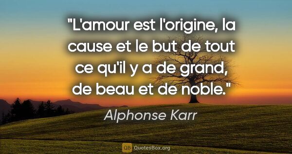 Alphonse Karr citation: "L'amour est l'origine, la cause et le but de tout ce qu'il y a..."
