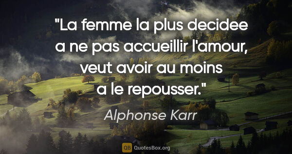Alphonse Karr citation: "La femme la plus decidee a ne pas accueillir l'amour, veut..."