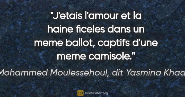 Mohammed Moulessehoul, dit Yasmina Khadra citation: "J'etais l'amour et la haine ficeles dans un meme ballot,..."