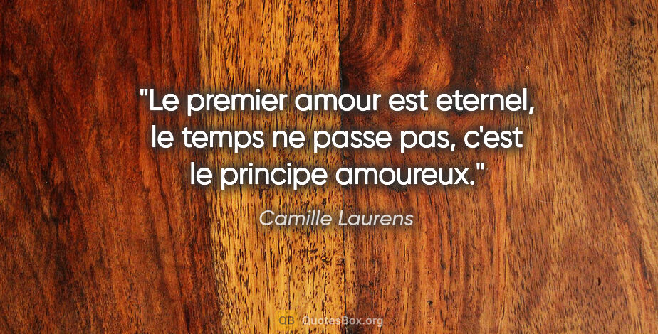 Camille Laurens citation: "Le premier amour est eternel, le temps ne passe pas, c'est le..."