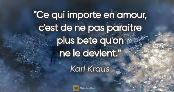 Karl Kraus citation: "Ce qui importe en amour, c'est de ne pas paraitre plus bete..."