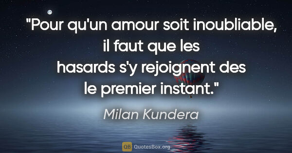 Milan Kundera citation: "Pour qu'un amour soit inoubliable, il faut que les hasards s'y..."