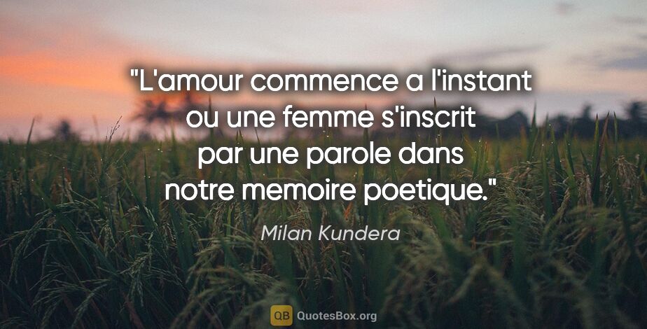 Milan Kundera citation: "L'amour commence a l'instant ou une femme s'inscrit par une..."