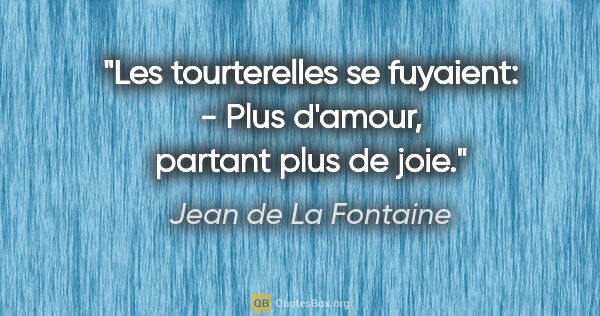 Jean de La Fontaine citation: "Les tourterelles se fuyaient: - Plus d'amour, partant plus de..."