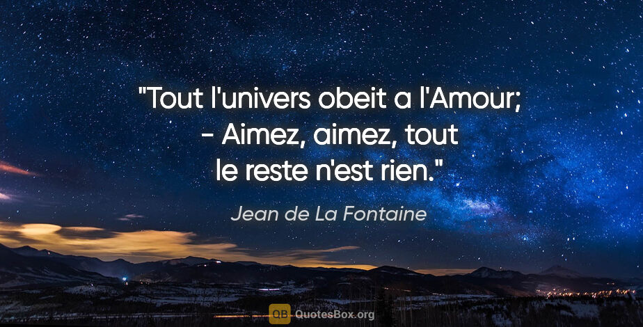 Jean de La Fontaine citation: "Tout l'univers obeit a l'Amour; - Aimez, aimez, tout le reste..."