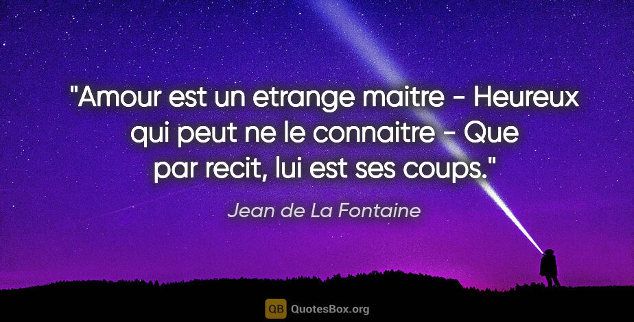 Jean de La Fontaine citation: "Amour est un etrange maitre - Heureux qui peut ne le connaitre..."