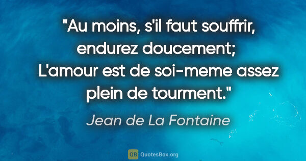 Jean de La Fontaine citation: "Au moins, s'il faut souffrir, endurez doucement;  L'amour est..."