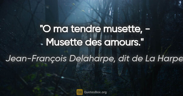 Jean-François Delaharpe, dit de La Harpe citation: "O ma tendre musette, - Musette des amours."