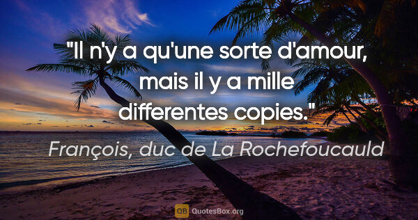 François, duc de La Rochefoucauld citation: "Il n'y a qu'une sorte d'amour, mais il y a mille differentes..."