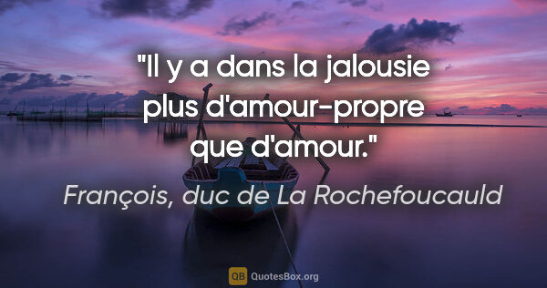 François, duc de La Rochefoucauld citation: "Il y a dans la jalousie plus d'amour-propre que d'amour."