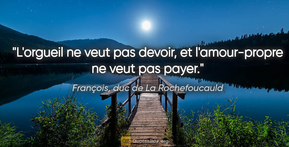 François, duc de La Rochefoucauld citation: "L'orgueil ne veut pas devoir, et l'amour-propre ne veut pas..."