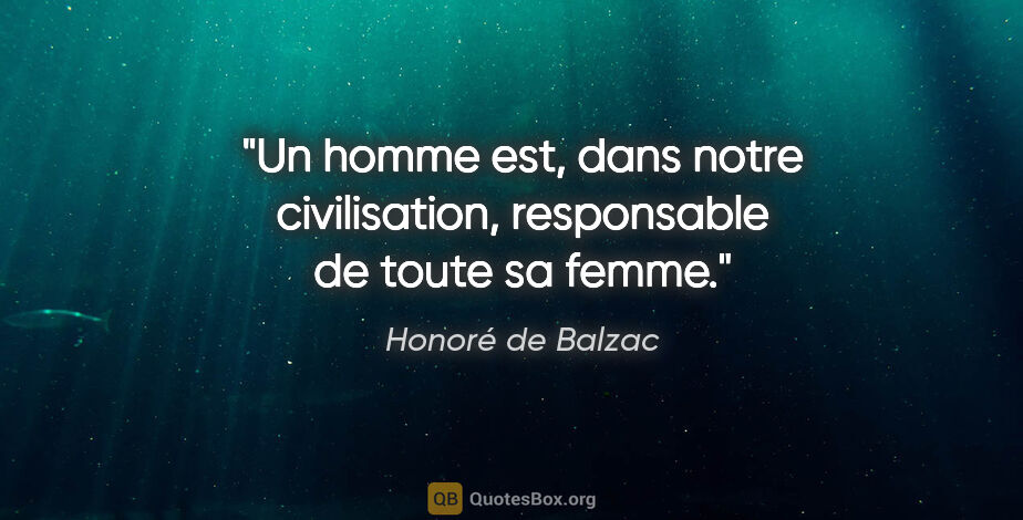 Honoré de Balzac citation: "Un homme est, dans notre civilisation, responsable de toute sa..."