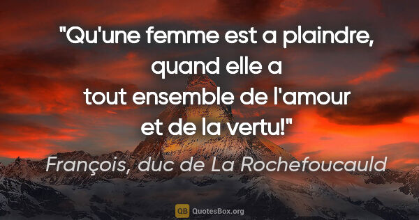François, duc de La Rochefoucauld citation: "Qu'une femme est a plaindre, quand elle a tout ensemble de..."