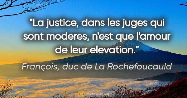 François, duc de La Rochefoucauld citation: "La justice, dans les juges qui sont moderes, n'est que l'amour..."