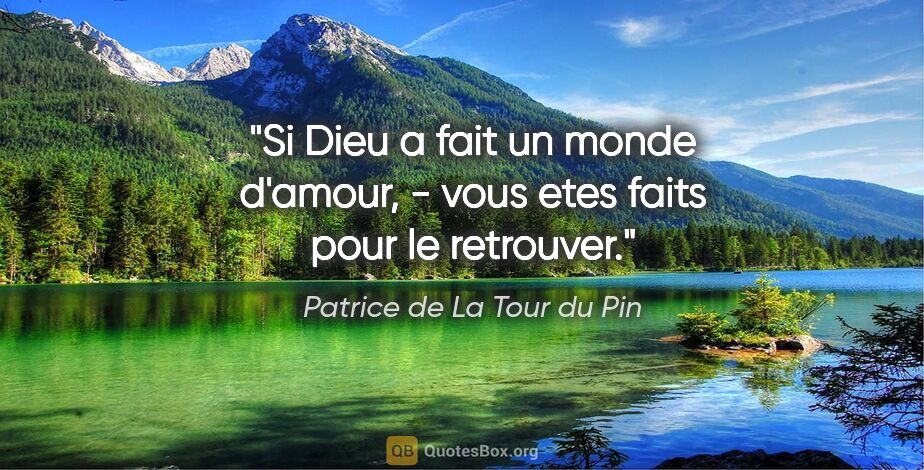 Patrice de La Tour du Pin citation: "Si Dieu a fait un monde d'amour, - vous etes faits pour le..."