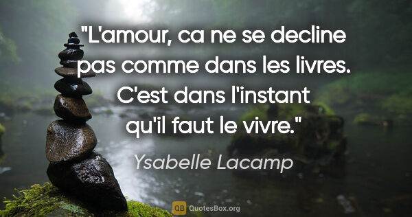 Ysabelle Lacamp citation: "L'amour, ca ne se decline pas comme dans les livres. C'est..."