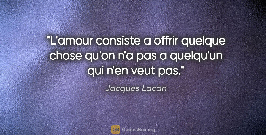 Jacques Lacan citation: "L'amour consiste a offrir quelque chose qu'on n'a pas a..."