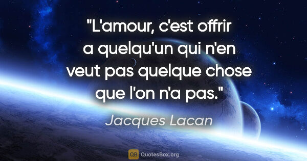 Jacques Lacan citation: "L'amour, c'est offrir a quelqu'un qui n'en veut pas quelque..."