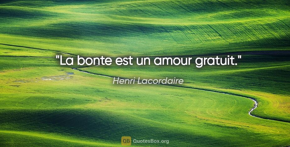 Henri Lacordaire citation: "La bonte est un amour gratuit."