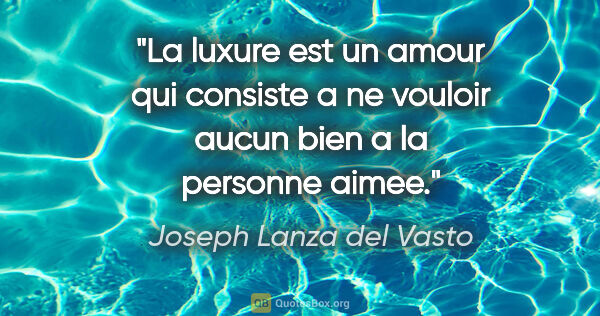 Joseph Lanza del Vasto citation: "La luxure est un amour qui consiste a ne vouloir aucun bien a..."