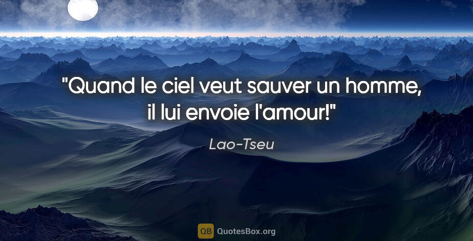 Lao-Tseu citation: "Quand le ciel veut sauver un homme, il lui envoie l'amour!"