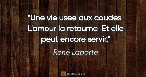 René Laporte citation: "Une vie usee aux coudes  L'amour la retourne  Et elle peut..."