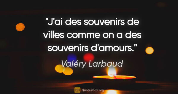 Valéry Larbaud citation: "J'ai des souvenirs de villes comme on a des souvenirs d'amours."