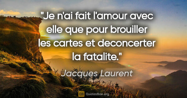 Jacques Laurent citation: "Je n'ai fait l'amour avec elle que pour brouiller les cartes..."