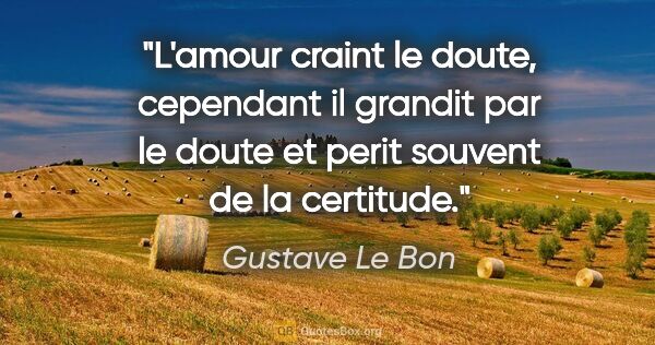 Gustave Le Bon citation: "L'amour craint le doute, cependant il grandit par le doute et..."