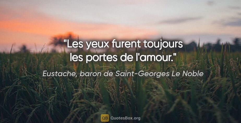 Eustache, baron de Saint-Georges Le Noble citation: "Les yeux furent toujours les portes de l'amour."