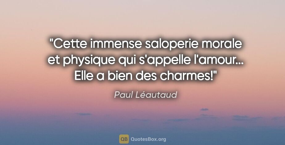 Paul Léautaud citation: "Cette immense saloperie morale et physique qui s'appelle..."
