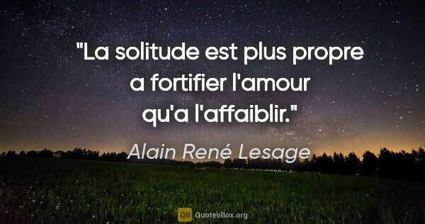 Alain René Lesage citation: "La solitude est plus propre a fortifier l'amour qu'a l'affaiblir."
