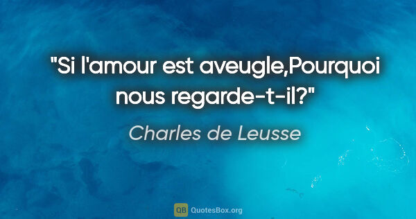 Charles de Leusse citation: "Si l'amour est aveugle,Pourquoi nous regarde-t-il?"