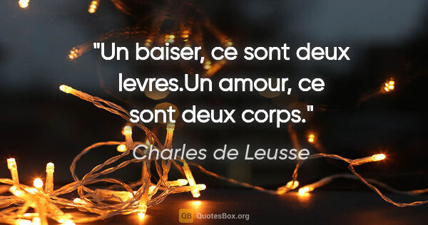 Charles de Leusse citation: "Un baiser, ce sont deux levres.Un amour, ce sont deux corps."