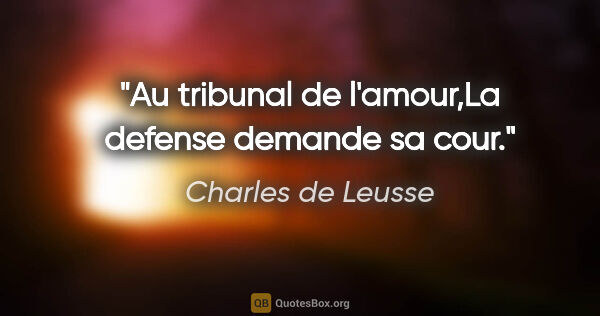 Charles de Leusse citation: "Au tribunal de l'amour,La defense demande sa cour."