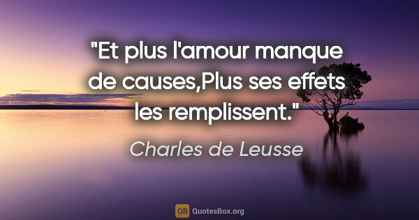 Charles de Leusse citation: "Et plus l'amour manque de causes,Plus ses effets les remplissent."