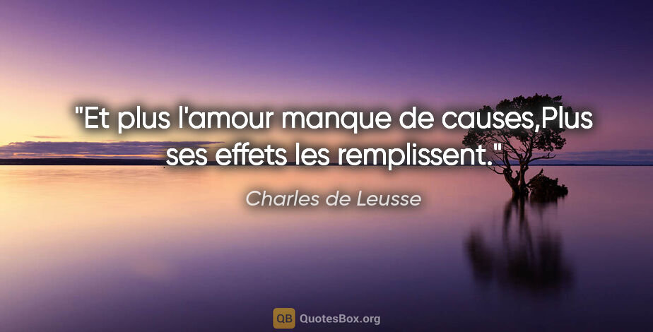 Charles de Leusse citation: "Et plus l'amour manque de causes,Plus ses effets les remplissent."