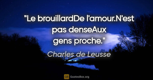 Charles de Leusse citation: "Le brouillardDe l'amour.N'est pas denseAux gens proche."