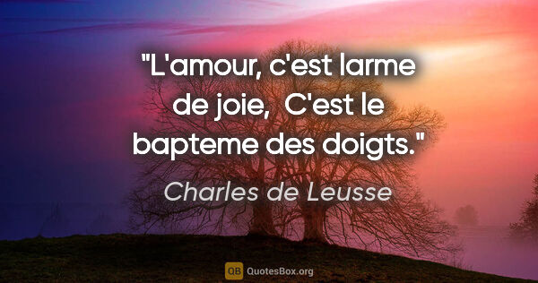 Charles de Leusse citation: "L'amour, c'est larme de joie,  C'est le bapteme des doigts."