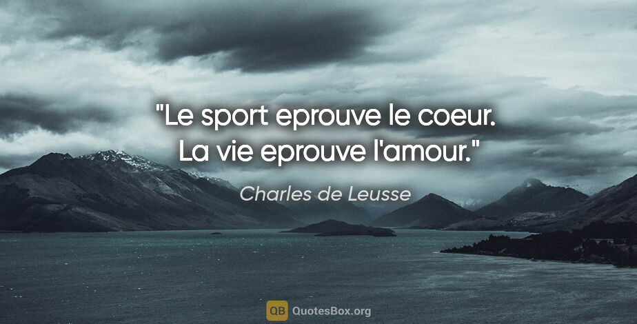 Charles de Leusse citation: "Le sport eprouve le coeur.  La vie eprouve l'amour."