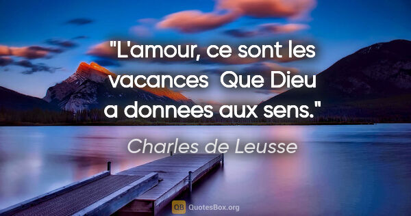 Charles de Leusse citation: "L'amour, ce sont les vacances  Que Dieu a donnees aux sens."