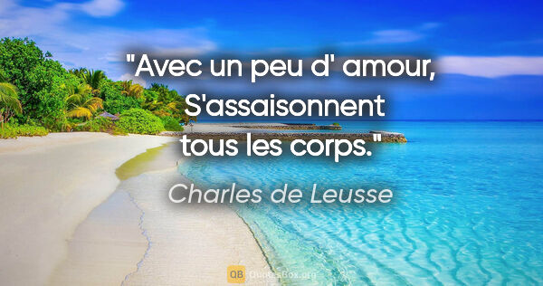 Charles de Leusse citation: "Avec un peu d' amour,  S'assaisonnent tous les corps."