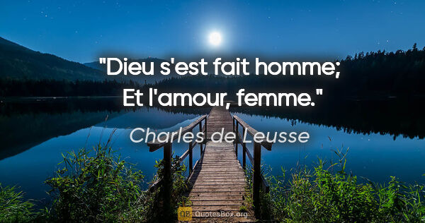 Charles de Leusse citation: "Dieu s'est fait homme;  Et l'amour, femme."