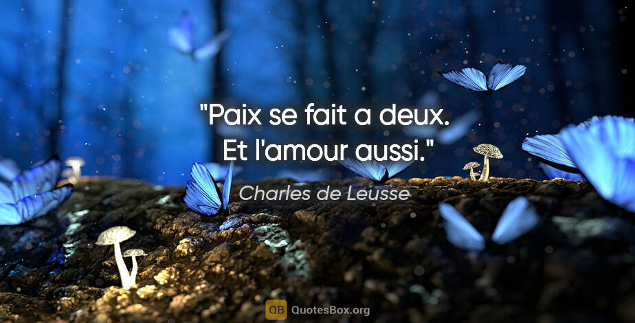 Charles de Leusse citation: "Paix se fait a deux.  Et l'amour aussi."