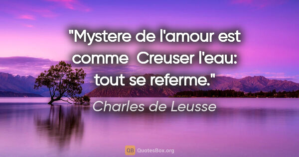 Charles de Leusse citation: "Mystere de l'amour est comme  Creuser l'eau: tout se referme."